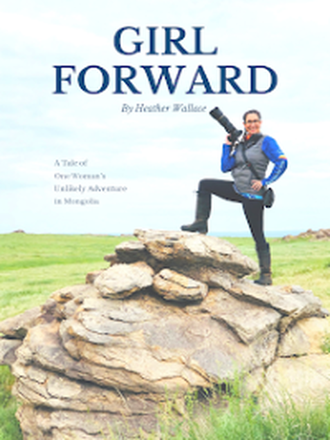 Girl Forward: A Tale of One Woman's Unlikely Adventure in Mongolia by Heather Wallace