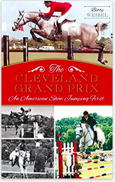 The Cleveland Grand Prix: America's Show Jumping First by Betty Weibel