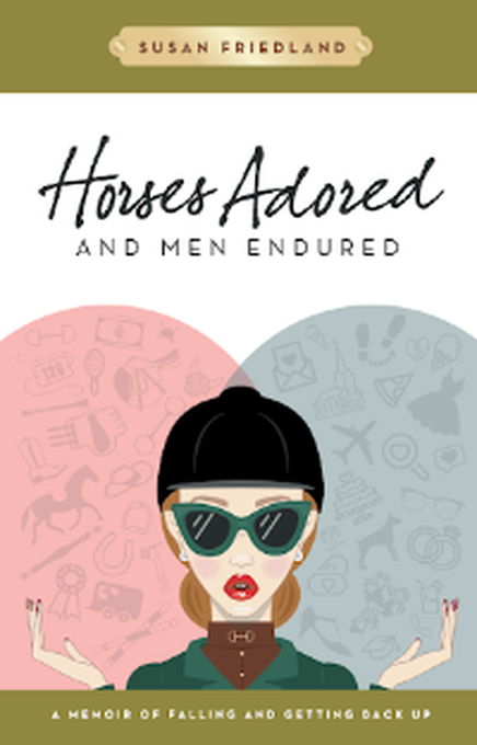 Horses Adored and Men Endured: a Memoir of Falling and Getting Back Up by Susan Friedland