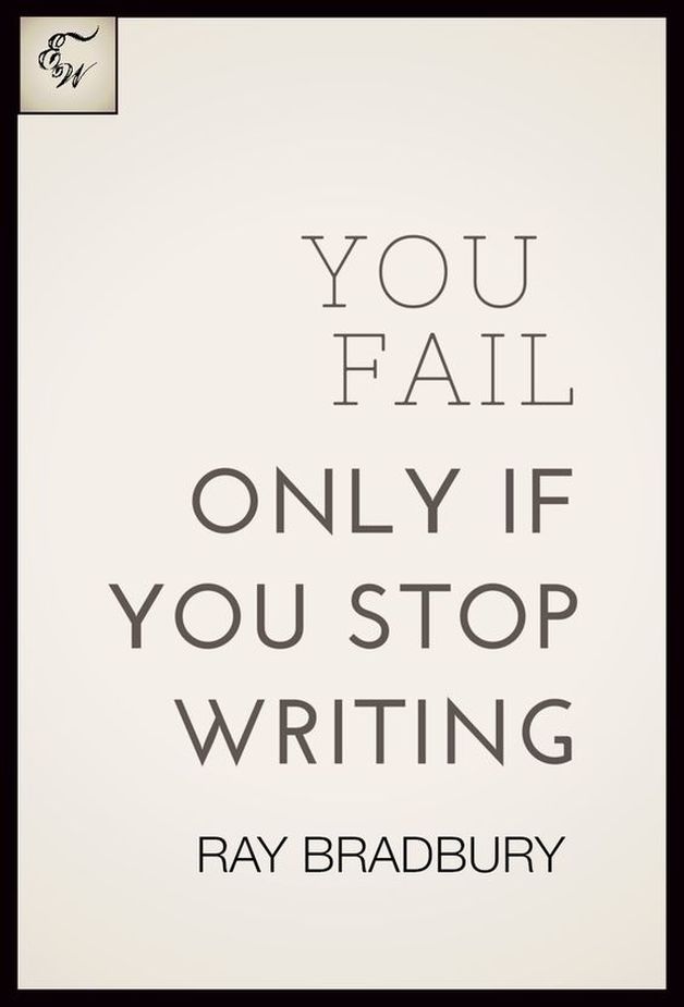 You fail if only you stop writing. - Ray Bradbury Quote